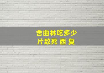 舍曲林吃多少片致死 西 复